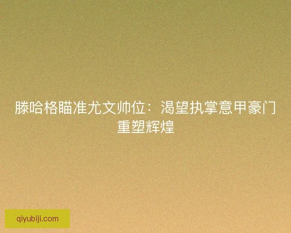 滕哈格瞄准尤文帅位：渴望执掌意甲豪门重塑辉煌