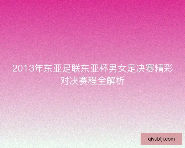 2013年东亚足联东亚杯男女足决赛精彩对决赛程全解析 2013年东亚足联东亚杯男女足决赛精彩对决赛程全解析