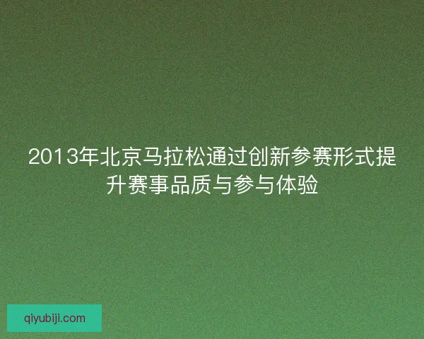 2013年北京马拉松通过创新参赛形式提升赛事品质与参与体验