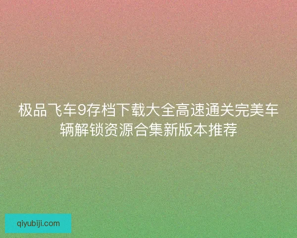 极品飞车9存档下载大全高速通关完美车辆解锁资源合集新版本推荐
