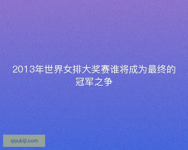 2013年世界女排大奖赛谁将成为最终的冠军之争