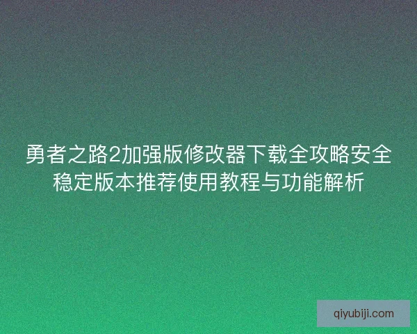 勇者之路2加强版修改器下载全攻略安全稳定版本推荐使用教程与功能解析
