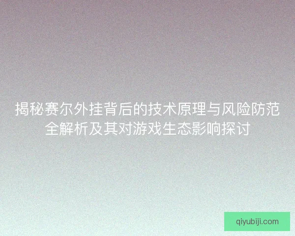 揭秘赛尔外挂背后的技术原理与风险防范全解析及其对游戏生态影响探讨