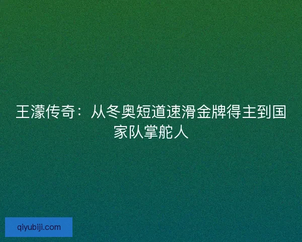 王濛传奇：从冬奥短道速滑金牌得主到国家队掌舵人