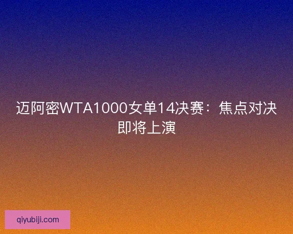 迈阿密WTA1000女单14决赛：焦点对决即将上演
