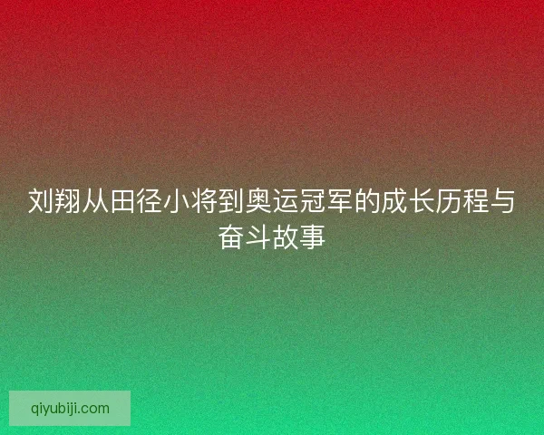 刘翔从田径小将到奥运冠军的成长历程与奋斗故事