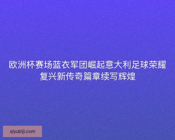 欧洲杯赛场蓝衣军团崛起意大利足球荣耀复兴新传奇篇章续写辉煌