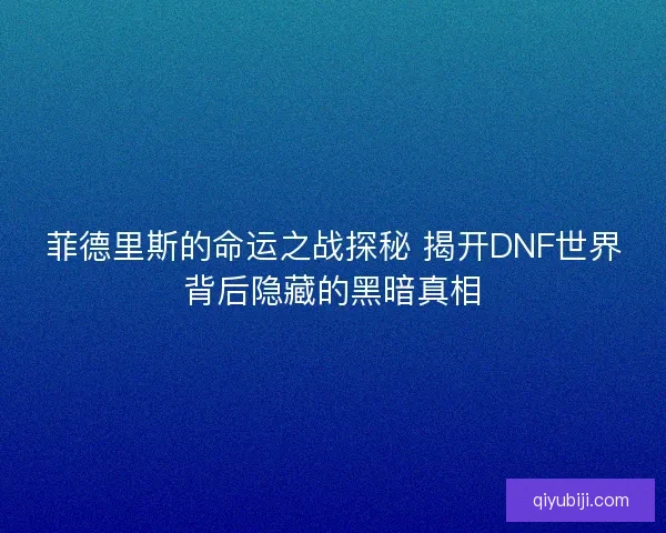 菲德里斯的命运之战探秘 揭开DNF世界背后隐藏的黑暗真相