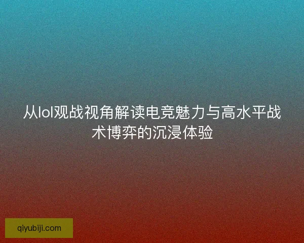 从lol观战视角解读电竞魅力与高水平战术博弈的沉浸体验 从lol观战视角解读电竞魅力与高水平战术博弈的沉浸体验