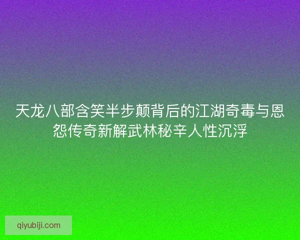 天龙八部含笑半步颠背后的江湖奇毒与恩怨传奇新解武林秘辛人性沉浮