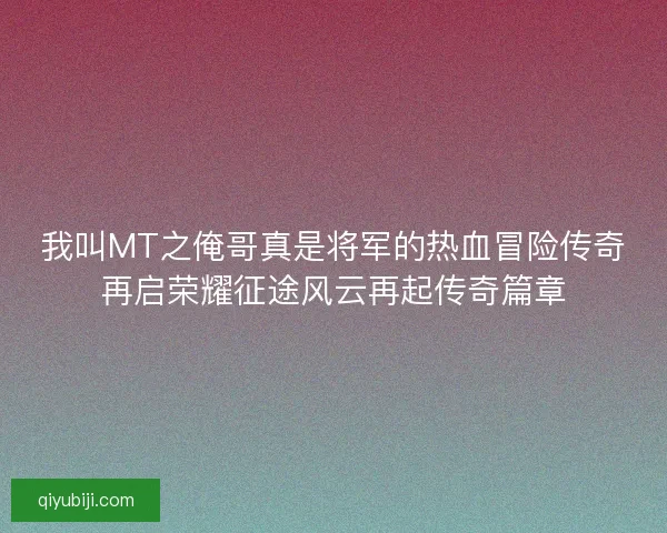我叫MT之俺哥真是将军的热血冒险传奇再启荣耀征途风云再起传奇篇章 我叫MT之俺哥真是将军的热血冒险传奇再启荣耀征途风云再起传奇篇章