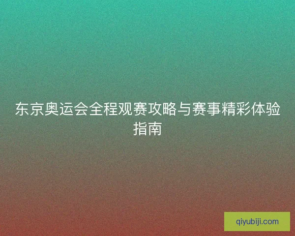 东京奥运会全程观赛攻略与赛事精彩体验指南