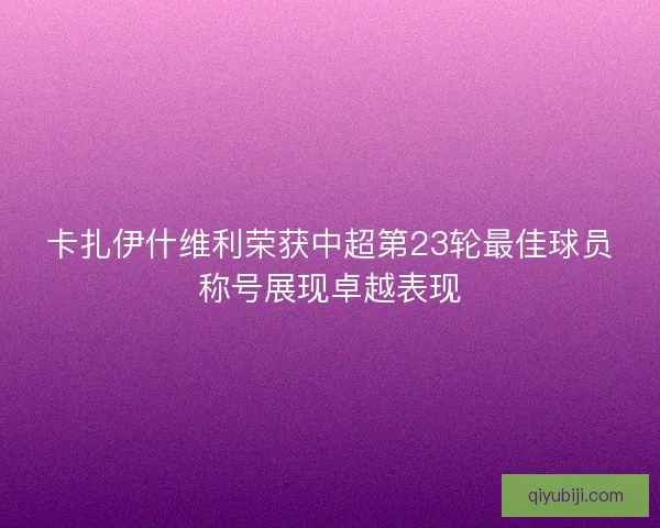 卡扎伊什维利荣获中超第23轮最佳球员称号展现卓越表现