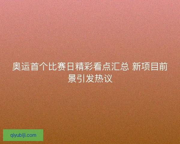 奥运首个比赛日精彩看点汇总 新项目前景引发热议