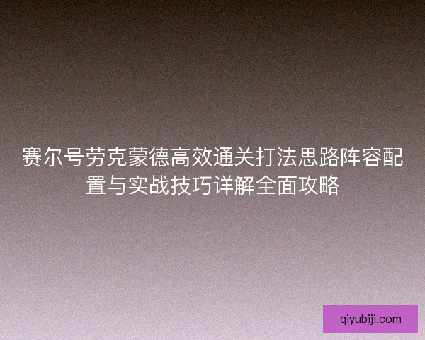 赛尔号劳克蒙德高效通关打法思路阵容配置与实战技巧详解全面攻略 赛尔号劳克蒙德高效通关打法思路阵容配置与实战技巧详解全面攻略