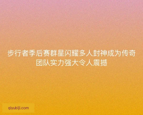 步行者季后赛群星闪耀多人封神成为传奇团队实力强大令人震撼