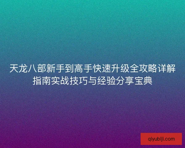 天龙八部新手到高手快速升级全攻略详解指南实战技巧与经验分享宝典