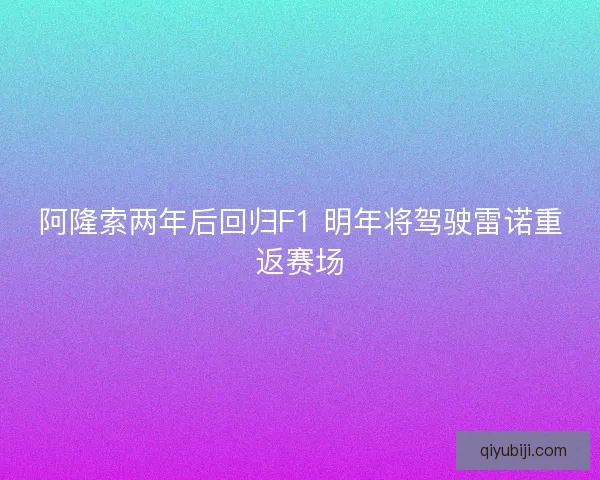 阿隆索两年后回归F1 明年将驾驶雷诺重返赛场